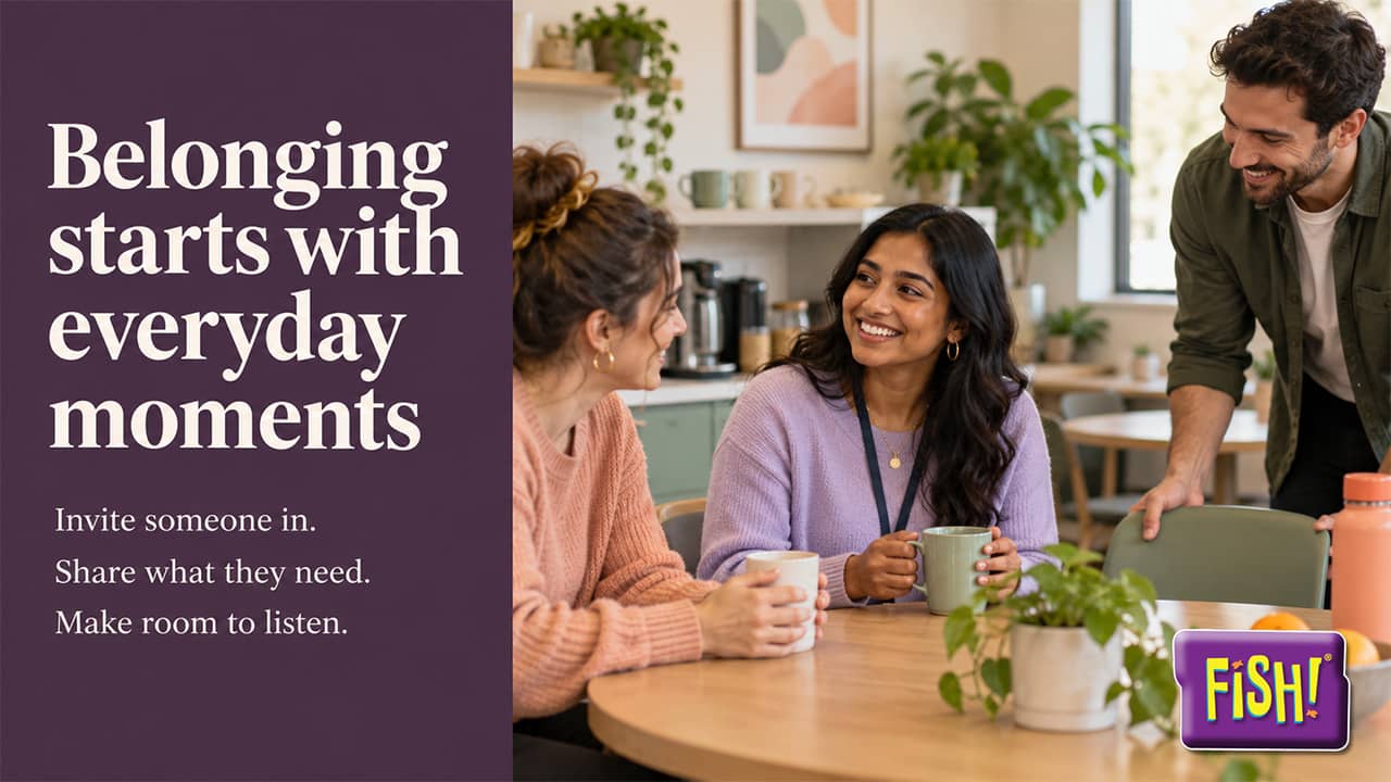 FISH! Philosophy image of three coworkers sharing coffee and conversation at a break room table, beside the words Belonging starts with everyday moments: Invite someone in, Share what they need, Make room to listen.