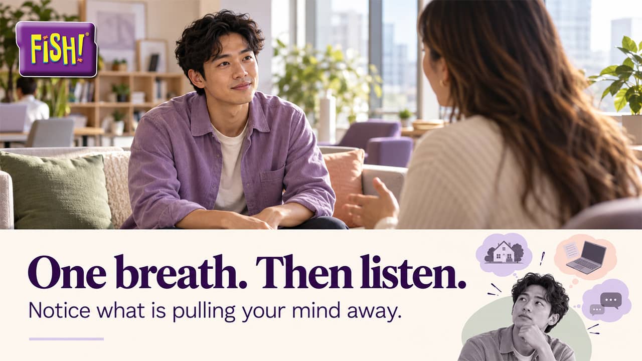 FISH! Philosophy Be There graphic reading "One breath. Then listen." with a man listening to a colleague, and an inset of him distracted by thoughts of home, his laptop, and messages.